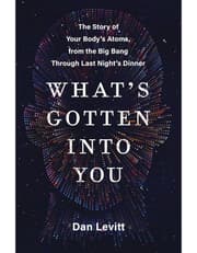 Whats Gotten Into You: The Story Of Your Bodys Atoms, From The Big Bang Through Last Nights Dinner product image
